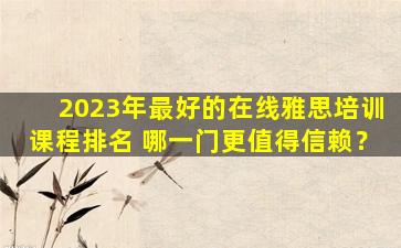 2023年最好的在线雅思培训课程排名 哪一门更值得信赖？